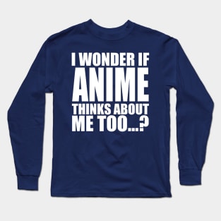 i wonder if anime thinks about me too Long Sleeve T-Shirt